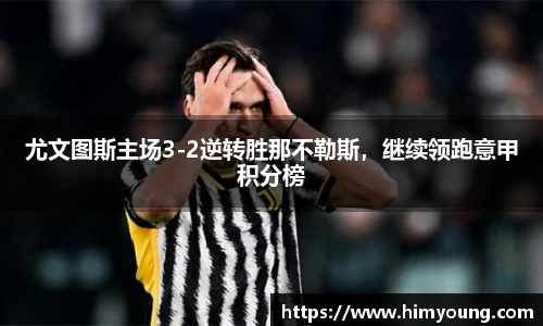 尤文图斯主场3-2逆转胜那不勒斯，继续领跑意甲积分榜