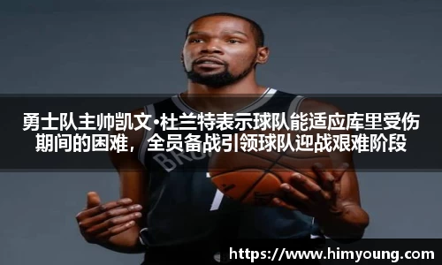 勇士队主帅凯文·杜兰特表示球队能适应库里受伤期间的困难，全员备战引领球队迎战艰难阶段