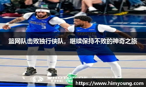 篮网队击败独行侠队，继续保持不败的神奇之旅