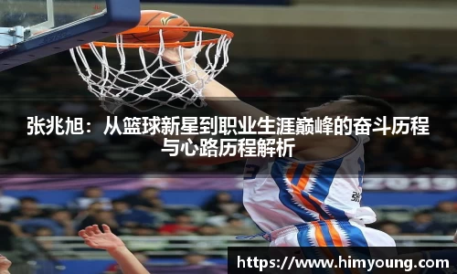 张兆旭：从篮球新星到职业生涯巅峰的奋斗历程与心路历程解析