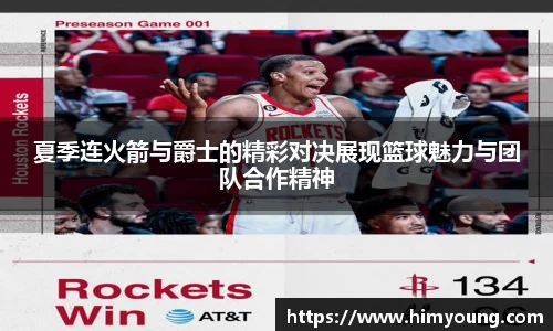 夏季连火箭与爵士的精彩对决展现篮球魅力与团队合作精神