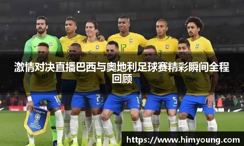 激情对决直播巴西与奥地利足球赛精彩瞬间全程回顾
